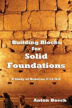 Paperback Building Blocks for Solid Foundations: A Study of Hebrews 5:12-6:8 Book