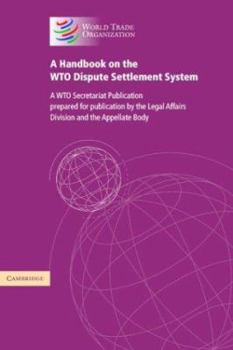 A Handbook on the WTO Dispute Settlement System: A WTO Secretariat Publication (World Trade Organization Dispute Settlement Reports)