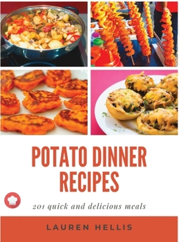 Hardcover Potato Dinner Recipes: 201 quick and delicious meals Book
