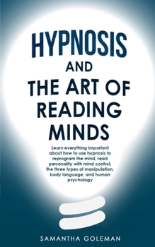 Hypnosis-and-the-Art-of-Reading-Minds: Learn everything important about how to use hypnosis to reprogram the mind, read personality with mind control, the three types of manipulation, body language, a