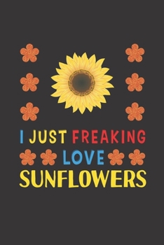 Paperback I Just Freaking Love Sunflowers: Sunflowers Lovers Funny Gifts Journal Lined Notebook 6x9 120 Pages Book