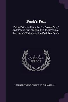 Paperback Peck's Fun: Being Extracts From the "La Crosse Sun," and "Peck's Sun," Milwaukee, the Cream of Mr. Peck's Writings of the Past Ten Book