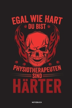 Egal wie hart du bist Physiotherapeuten sind härter Notizbuch: Für Physiotherapeuten | Notizbuch Tagebuch ... | Notiz Buch Geschenk Journal Physio Notebook (German Edition)