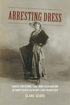 Paperback Arresting Dress: Cross-Dressing, Law, and Fascination in Nineteenth-Century San Francisco Book