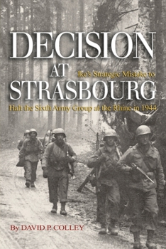 Paperback Decision at Strasbourg: Ike's Strategic Mistake to Halt the Sixth Army Group at the Rhine in 1944 Book