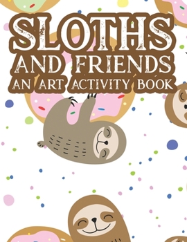 Sloths And Friends An Art Activity Book: Lovely Sloth Illustrations And Designs To Color For Kids, Coloring Pages With Mazes And Other Fun Activities