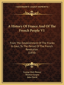 Paperback A History Of France And Of The French People V1: From The Establishment Of The Franks In Gaul, To The Period Of The French Revolution (1850) Book