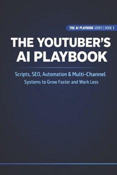 Paperback The YouTuber's AI Playbook: Scripts, SEO, Automation & Multi-Channel Systems to Grow Faster and Work Less Book