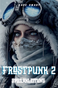 Frostpunk 2-Spielanleitung: Wesentliche Strategien für die Verwaltung Ihrer Stadt und Ihrer Ressourcen (German Edition)