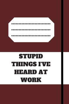 STUPID THINGS I'VE HEARD AT WORK: 120 pages notebook with glossy cover .cream paper .different designs with different colors