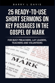 Paperback 25 Ready-To-Use Short Sermons on Key Passages in the Gospel of Mark: For Busy Preachers, Lay Leaders, Teachers and Volunteers Book