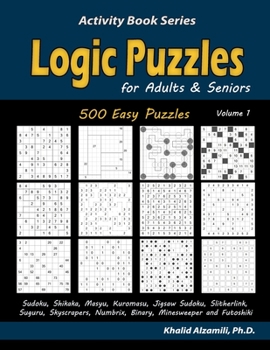 Logic Puzzles for Adults & Seniors: 500 Easy Puzzles (Sudoku, Shikaka, Masyu, Kuromasu, Jigsaw Sudoku, Slitherlink, Suguru, Skyscrapers, Numbrix, ... and Futoshiki) (Activity Book Series)