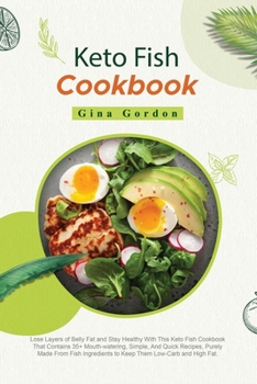 Keto Fish Cookbook: Lose Layers of Belly Fat and Stay Healthy With This Keto Fish Cookbook That Contains 35+ Mouth-watering, Simple, And Quick ... to Keep Them Low-Carb and High Fat.
