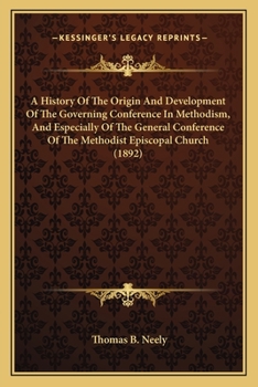 A History of the Origin and Development of the Governing Conference in Methodism: And Especially of the General Conference of the Methodist Episcopal Church