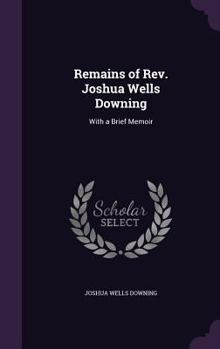 Hardcover Remains of Rev. Joshua Wells Downing: With a Brief Memoir Book
