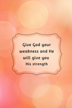 Give God your weakness and He will give you His strength: Christian Quote Notebook/Journal/Diary (6 x 9) 120 Lined pages