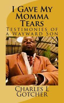 Paperback I gave my Momma tears: Testimonies of a wayward Son Book