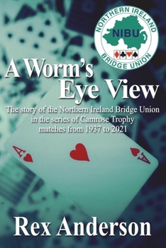 Paperback A Worm's Eye View: The story of the Northern Ireland Bridge Union in the series of Camrose Trophy matches from 1937 to 2021 Book
