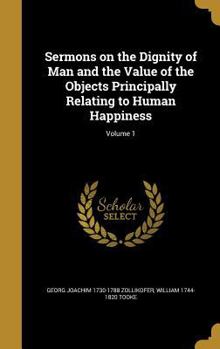 Hardcover Sermons on the Dignity of Man and the Value of the Objects Principally Relating to Human Happiness; Volume 1 Book