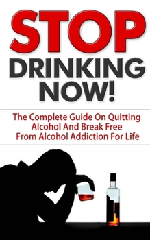 Paperback Stop Drinking: Stop Drinking NOW! - The Complete Guide On Quitting Alcohol And Break Free From Alcohol Addiction For Life Book