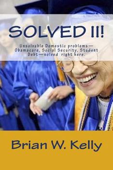 Paperback Solved II!: Unsolvable Domestic problems-Obamacare, Social Security, Student Debt-solved right here. Book