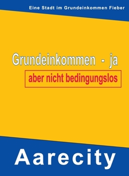 Paperback Grundeinkommen - ja, aber nicht bedingungslos: Aarecity im Grundeinkommen Fieber [German] Book