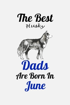 The Best Husky Dads Are Born In June: Unique Notebook Journal For Husky Owners and Lovers, Funny Birthday NoteBook Gift for Women, Men, Kids, Boys & ... Pages for College, School, Home  & Work .