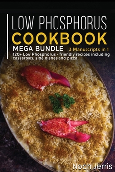 Paperback Low Phosphorus Cookbook: MEGA BUNDLE - 3 Manuscripts in 1 - 120+ Low Phosphorus - friendly recipes including casseroles, side dishes and pizza Book