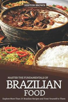 Paperback Master the Fundamentals of Brazilian Food: Explore More Than 25 Brazilian Recipes and Treat Yourself to Them Book