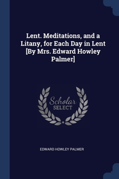 Paperback Lent. Meditations, and a Litany, for Each Day in Lent [By Mrs. Edward Howley Palmer] Book