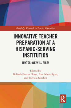 Innovative Teacher Preparation at a Hispanic-Serving Institution: Juntos, We Will Rise! (Routledge Research in Teacher Education)