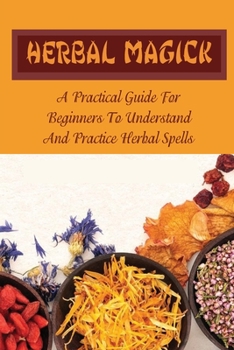 Paperback Herbal Magick: A Practical Guide For Beginners To Understand And Practice Herbal Spells Book