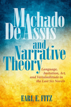 Paperback Machado de Assis and Narrative Theory: Language, Imitation, Art, and Verisimilitude in the Last Six Novels Book