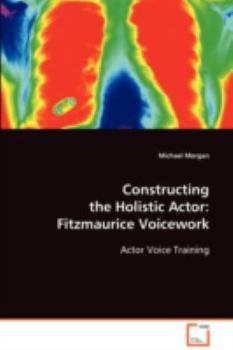 Paperback Constructing the Holistic Actor: Fitzmaurice Voicework: Actor Voice Training Book
