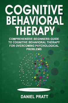 Paperback Cognitive Behavioral Therapy: Comprehensive Beginner's Guide to Cognitive Behavioral Therapy for Overcoming Psychological Problems. Book