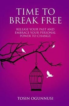 Time 2 Break Free: Release Your Past and Embrace Your Personal Power to Change