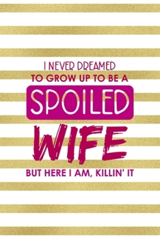 I Never Dreamed To Grow Up To Be A Spoiled Wife But Here I Am, Killin' It: All Purpose 6x9" Blank Lined Notebook Journal Way Better Than A Card Trendy Unique Gift Gold and White Striped Bratt
