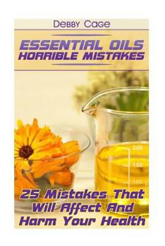 Paperback Essential Oils Horrible Mistakes: 25 Mistakes That Will Affect And Harm Your Health Book