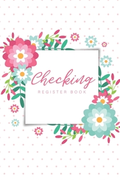 Checking Register Book: Flower Cover, Personal Checking Account Balance Transaction Register, 6 Column Payment Record and Tracker Check Log Book, Debit Card Ledger, Bank Ledger Book