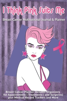I Think Pink Suits Me: Breast Cancer Motivational Journal & Planner: Breast Cancer Planner Includes Organizers for Appointments | Treatments | and Surgeries| plus Medical Record Trackers and More