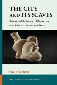The City and Its Slaves: Slavery and the Making of Democracy from Athens to the Modern World (New Directions in Hellenic Studies)