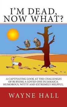 Paperback I'm Dead, Now What?: I'm Dead, Now What? A captivating look at the challenges of burying a loved one in Jamaica. Humorous, witty and extrem Book