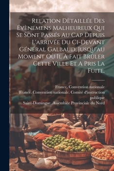 Paperback Relation Dètaillée Des Évènemens Malheureux Qui Se Sont Passés Au Cap Depuis L'arrivée Du Ci-devant Général Galbaud, Jusqu'au Moment Où Il A Fait Brûl [French] Book