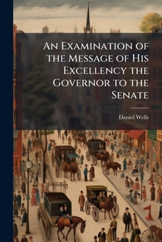 An Examination of the Message of His Excellency the Governor to the Senate: Returning the Bill, in Addition to an ACT for Regulating, Governing and Training the Militia of This Commonwealth, March 28,