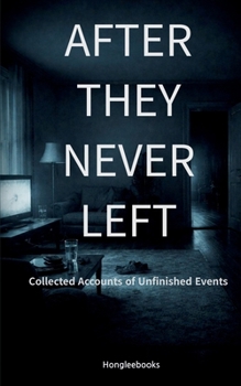 AFTER THEY NEVER LEFT: Collected Accounts of Unfinished Events