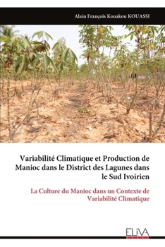 Variabilité Climatique et Production de Manioc dans le District des Lagunes dans le Sud Ivoirien: La Culture du Manioc dans un Contexte de Variabilité Climatique (French Edition)