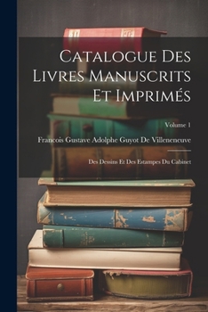 Catalogue Des Livres Manuscrits Et Imprimés: Des Dessins Et Des Estampes Du Cabinet; Volume 1 (French Edition)