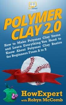 Paperback Polymer Clay 2.0: How to Make Polymer Clay Items and Learn Everything You Need to Know About Polymer Clay Basics for Beginners From A to Book