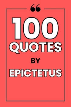 Paperback 100 Quotes by Epictetus: A Guide to Mastering Your Mind, Finding Serenity, and Cultivating Unshakeable Character Book