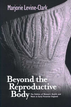 BEYOND THE REPRODUCTIVE BODY: POLITICS OF WOMEN'S HEALTH & WORK IN EARLY VICTORIAN ENGLAND (WOMEN & HEALTH C&S PERSPECTIVE) - Book  of the Women, Gender, and Health
